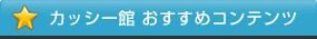 カッシー館おすすめコンテンツ
